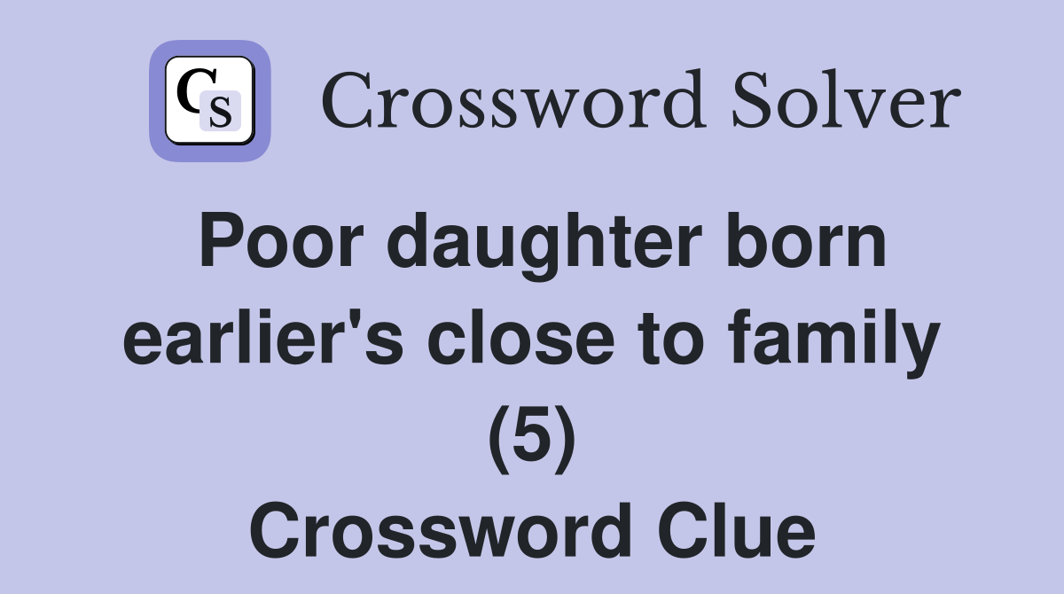 Poor daughter born earlier's close to family (5) Crossword Clue
